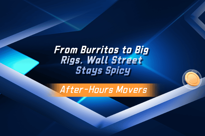 After-Hours Movers—From Burritos to Big Rigs, Wall Street Stays Spicy