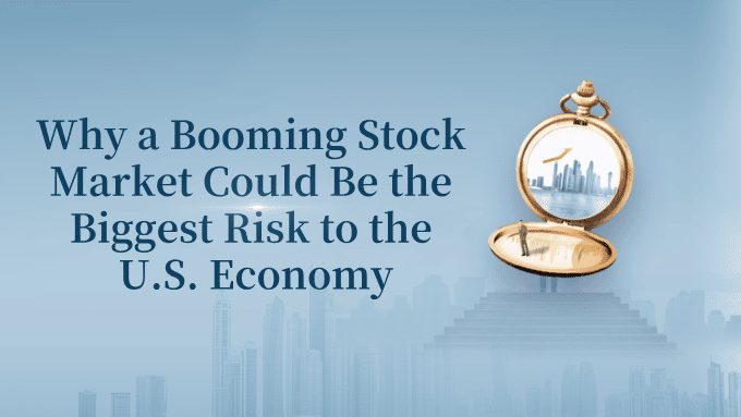 Why a Booming Stock Market Could Be the Biggest Risk to the U.S. Economy