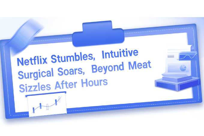Netflix Stumbles, Intuitive Surgical Soars, Beyond Meat Sizzles After Hours